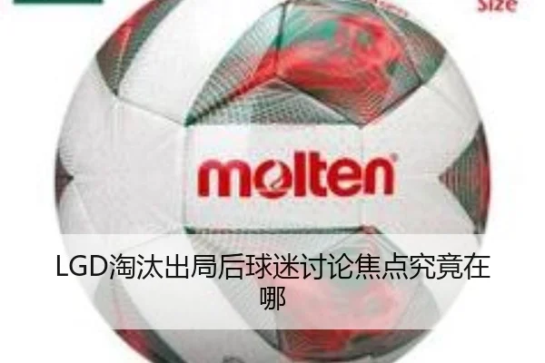 LGD淘汰出局后球迷讨论焦点究竟在哪